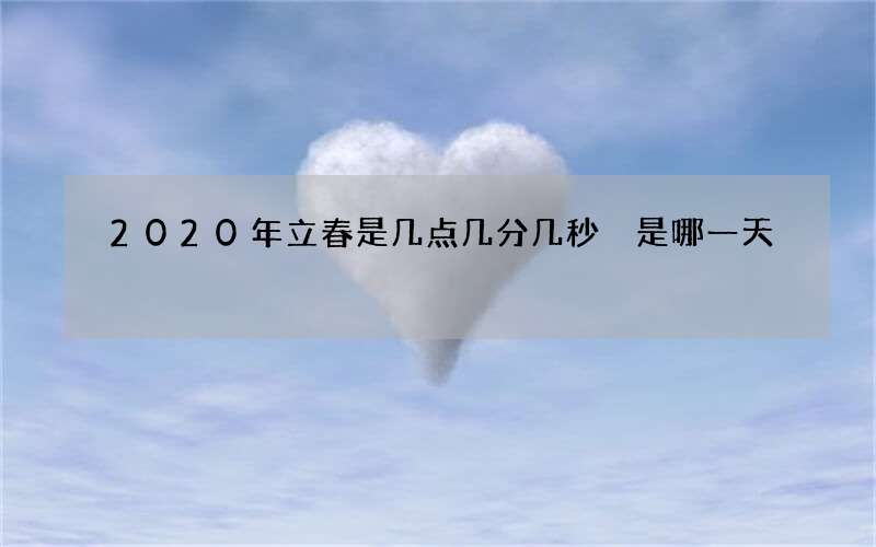 2020年立春是几点几分几秒 是哪一天